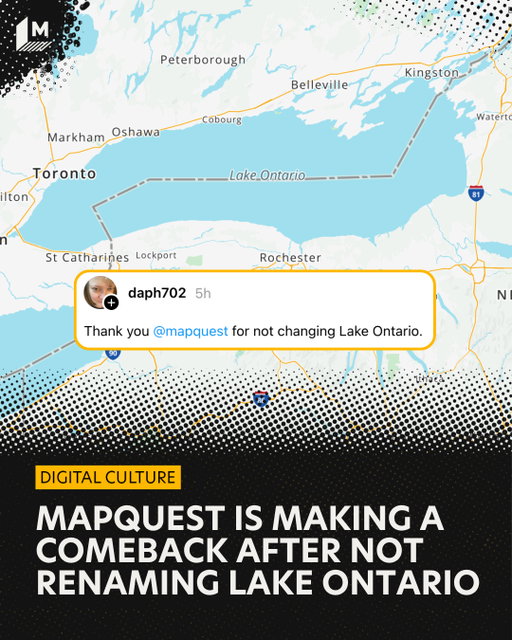 We may be in 2026, but the internet’s current favorite app is throwing it back to 2026. ⁠
⁠
MapQuest has risen in the App Store rankings in response to the boycott of Google Maps. The mass downloads started after Trump declared that Lake Ontario should be renamed Lake America and Google bowed to the change. If you look for the lake on Google Maps, it is currently named Lake America. ⁠
⁠
People have taken to social media to announce their move to MapQuest and the nostalgia it inspired. MapQuest has taken its new status in stride, reassuring people it’s working on updates and joking about the chaos of it’s new found fame.⁠
⁠
From one social media manager to another, we salute you @mapquest 🫡