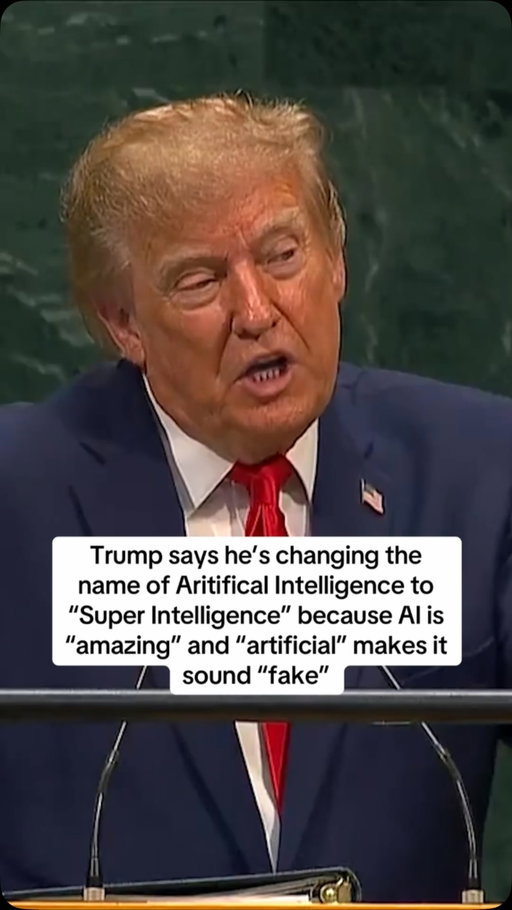 Trump: Artificial intelligence… Hereinafter officially called super intelligence—changing the name in that the use of the word artificial makes intelligence fake. It makes it sound fake, and it is not fake. It’s actually amazing