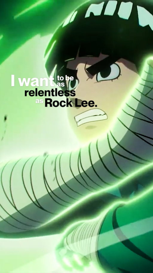 I want to be as relentless as Rock Lee 🍃