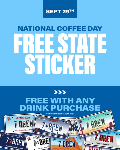 rep your state, 7 Brew style 📍🚗 this National Coffee Day (9/29), get a FREE State License Plate Sticker with any drink purchase!
 
Receive one (1) free, limited-edition 7 Brew State License Plate Sticker with the purchase of any drink. Offer valid only on 9/29/2026 at participating 7 Brew locations, while supplies last. 7 Brew App orders must be completed and picked up on 9/29/2026 to qualify and do not reserve items or guarantee availability.