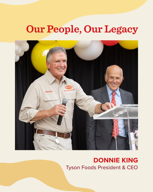 43 years of leading with heart. ❤️

From his first role in Poultry to serving as President and CEO, Donnie King’s story reflects what can happen when hard work, humility and a commitment to people come together. His impact can be seen across our company, in the leaders he helped develop and in the countless team members whose lives he touched along the way. 

We’re proud to celebrate Donnie’s remarkable journey and the example he continues to set for future generations.

#OneTeamOneTyson
