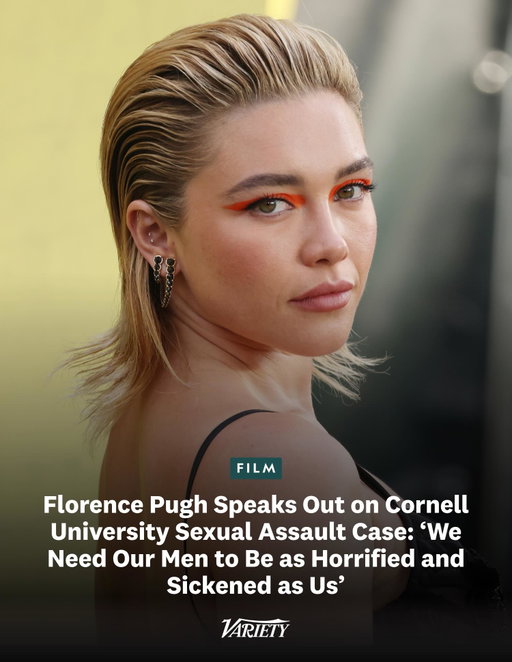 #FlorencePugh speaks out on the Cornell University sexual assault case and calls out Instagram for originally hiding her statement:

“This is really the moment where we need our men to be as horrified  and as sickened as us. You need to be leading conversations about how we change the allowance and complicity of this behavior as much as we are. How can you expect us to trust that it’s ‘not all men’ when in moments like this, many of you stay quiet?... Colleges/schools/universities repeatedly fail women around the  world. You build men that get taught through time and time again that  they can do extreme harm and that they won’t be harmed in return. I’m no longer tired – I’m enraged by schools protecting boys, in fear of their futures being wrecked...”