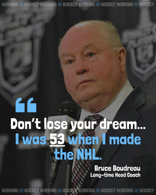 I want to start posting quotes and advice from old episodes of the Working in Hockey Show, and who better to start with than Bruce Boudreau!

Bruce shared some great stories of perseverance and perspective from his time coaching in the minors, and recalled the feeling when he finally got the call to the NHL at age 53 (and won the Jack Adams that very season…)

Don’t lose your dream 👊