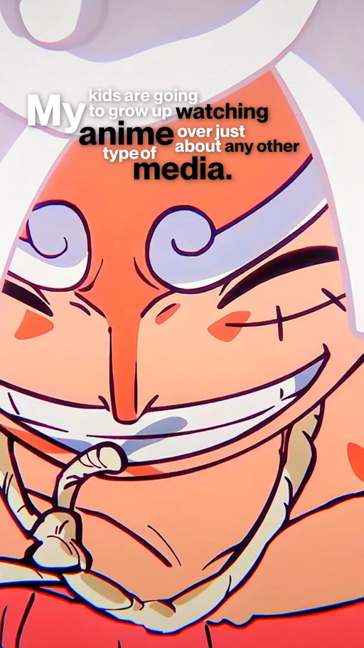 My kids are going to grow up watching anime >>