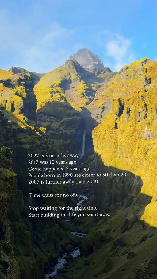 2027 is 3 months away
2017 was 10 years ago
Covid happened 7 years ago
People born in 1990 are closer to 50 than 20 
2007 is further away than 2040

Time waits for no one.

Stop waiting for the right time.
Start building the life you want now.