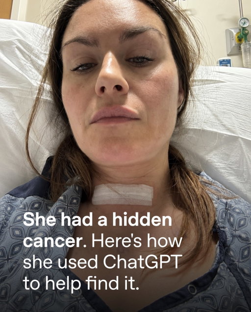 In February 2024, Lauren Bannon started waking up with oddly stiff hands. She said her pinky fingers, “weren’t bending in the morning and night.” Then came heart palpitations, and what seemed like acid reflux. She was never sick like this – something was deeply…off.   A specialist told her she had rheumatoid arthritis. She tried to push on—she felt too young for arthritis. But in September, excruciating stomach pain drove her to seek answers.   Lauren had used ChatGPT before, but only for her work running a marketing business. She began entering her symptoms and blood results, looking for patterns across months of data that no single appointment could easily address.  When she asked, “What mimics rheumatoid arthritis?” ChatGPT pointed her toward Hashimoto’s disease, an autoimmune thyroid condition where the body attacks itself. ChatGPT urged a specific next step: “Get your doctor to test your TPO level,” referring to a thyroid antibody.   Lauren pushed for the test, and despite her T3 and T4 levels being within the normal range, her thyroid peroxidase antibodies came back roughly six times the normal level, pointing to Hashimoto’s disease.   Doctors discovered two cancerous lumps in her neck, including an aggressive mutation likely related to the Hashimoto’s. Lauren then underwent a full thyroid removal, lymph-node surgery, and radioactive iodine to kill the remaining cancer cells, with ongoing scans to monitor whether it’s still in her neck.   She believes ChatGPT intervened just in time to prevent the disease from spreading unchecked. Had she simply taken the arthritis medication and done nothing, “God knows where it would have gone,” she said.   ChatGPT empowered Lauren to advocate for herself, ask for the tests she needed, and keep fighting until the healthcare system responded. “It really saved my life.”