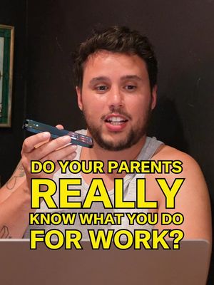 Have you ever asked your parents what you do for a living lol?