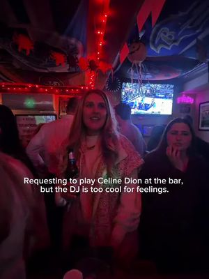 Requesting to play Celine Dion at the bar, but the DJ is too cool for feelings.