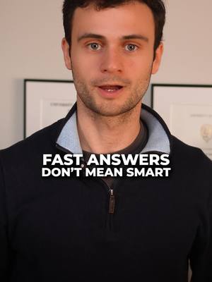 Fast answers doesn't mean you're smart.