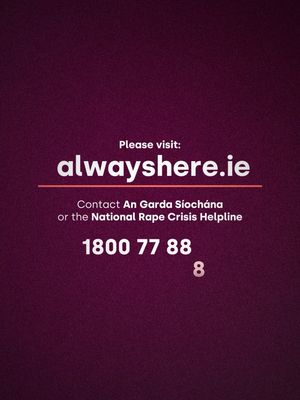 TW: This video contains discussions of sexual violence which some viewers may find distressing. 52% of women and 28% of men in Ireland have experienced sexual violence; ½ did not report it. If you have experienced sexual violence, you will be listened to, supported and believed. Support is always here. Anyone affected by any of the topics discussed in this video can visit Alwayshere.ie, contact An Garda Síochána or call the National Helpline on 1800 778 888