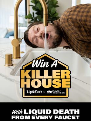 Liquid Death and Taylor Morrison are giving away a killer house with the ultimate luxury: Liquid Death pouring out of every faucet. Every can of Liquid Death you buy is an entry. Max 400 entries per person. Terms apply.