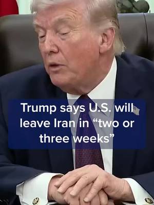 President Donald Trump on Tuesday said he expected that U.S. military forces will leave Iran in “two or three weeks.”