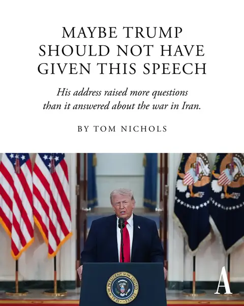“Americans have been waiting for their president and commander in chief to address the nation and explain why the country is at war,” Tom Nichols writes. Donald Trump’s critics “have castigated him for refusing to go on television and provide a comprehensive explanation of the war to the American people. But given his performance this evening, perhaps he had the right instinct.” Trump’s address “did not come across as a wartime speech but instead was a disjointed series of complaints, brags, and exaggerations (along with a few outright lies) delivered by a man who looked and sounded tired,” Nichols continues. “After his 19 minutes on the air—brisk by Trump’s standards—Americans could be forgiven for being even more concerned now than they were only a few days ago.” Read more at the sticker.  📸: Alex Brandon / AP