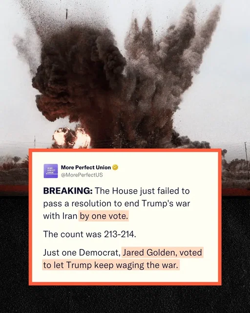 For the third time since the start of the Iran War, Democrats in Congress introduced a war powers resolution to block further military action without congressional approval.  The resolution failed, 213-214.  All but two Republicans voted against it, as well as Democrat Jared Golden of Maine, who is not running for re-election.  In the last election, Golden took more than $500,000 from AIPAC, his top career donor.