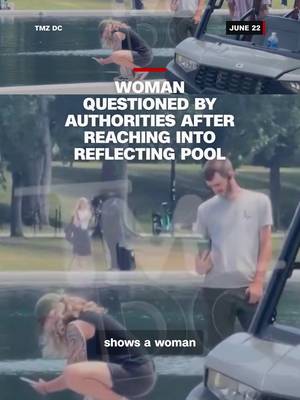 Video posted by TMZ DC shows a woman being questioned by law enforcement after reaching her hand into the Reflecting Pool in Washington, DC.