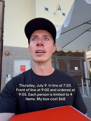 Thursday, July 9. In line at 7:20. Front of line at 9:00 and ordered at 9:05. Each person is limited to 4 items. My box cost $68