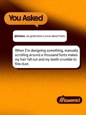 Browsing fonts but make it ✨enhanced.✨ We heard you, in all caps, with the letters bolded. You want a better font experience so you're not scrolling endlessly through our seemingly infinite options (humble brag). That's why we rolled out the enhanced Font Browser in Adobe Illustrator. Smarter, smoother, seamless.