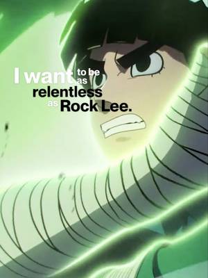 I want to be as relentless as Rock Lee 🍃 #naruto