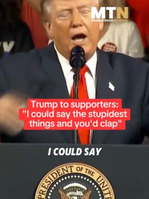 Trump: I could say the stupidest things and you'd clap
