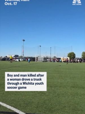 A 6-year-old boy and a 35-year-old man were killed and 10 other people were injured when a woman drove a truck through a youth soccer game at a city sports complex in Wichita, Kansas, police said.