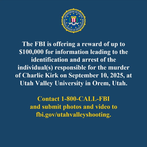 The FBI is offering a reward of up to $100,000 for information leading to the identification and arrest of the individual(s) responsible for the murder of Charlie Kirk on September 10, 2025, at Utah Valley University in Orem, Utah. Contact 1-800-CALL-FBI and submit photos and video to https://t.co/OXVIzRNf91.