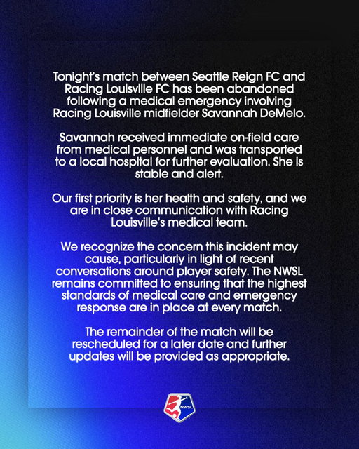 Tonight’s match between Seattle Reign FC and Racing Louisville FC has been abandoned following a medical emergency involving Racing Louisville midfielder Savannah DeMelo. 

Savannah is stable and alert and getting the medical attention she needs. 