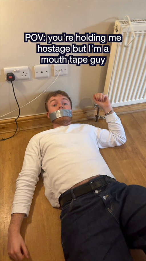 POV: You're holding me hostage but I'm a mouth tape guy. 