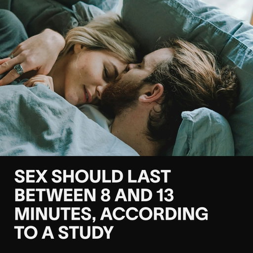 A 2008 study tried to determine the ideal length of time sex should last, and found a 'Goldilocks range' that most people prefer of eight to thirteen minutes. 