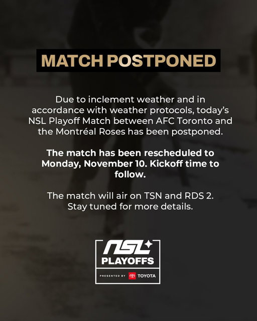 Due to inclement weather and in accordance with weather protocols, today’s NSL Playoff Match between AFC Toronto and the Montréal Roses has been postponed.

The match has been rescheduled to Monday, November 10. Kickoff time to follow.

The match will air on TSN and RDS 2.Stay tuned for more details.
---
En raison des conditions météorologiques défavorables et conformément aux protocoles en vigueur, le match des séries éliminatoires de la SLN entre l'AFC Toronto et les Roses de Montréal prévu aujourd'hui a été reporté.

Le match aura maintenant lieu le lundi 10 novembre. L'heure du coup d'envoi sera communiquée sous peu.

Le match sera diffusé sur TSN et RDS 2. Restez à l'affût pour plus de détails.