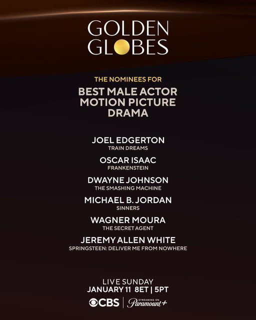 Congratulations to the 83rd #GoldenGlobes nominees for Best Male Actor – Motion Picture – Drama:

✨ JOEL EDGERTON | TRAIN DREAMS
✨ OSCAR ISAAC | FRANKENSTEIN
✨ DWAYNE JOHNSON | THE SMASHING MACHINE
✨ MICHAEL B. JORDAN | SINNERS
✨ WAGNER MOURA | THE SECRET AGENT
✨ JEREMY ALLEN WHITE | SPRINGSTEEN: DELIVER ME FROM NOWHERE
