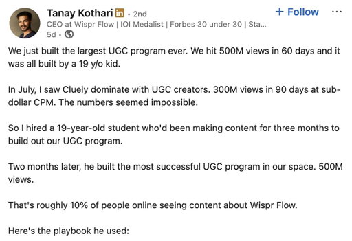 Apparently, a 19 year old built Wisprflow's UGC program to 500M views in 60 days.

Dude spills some sauce on LinkedIn. 

Open this to see the entire post