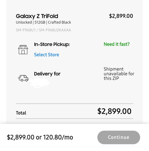 Samsung blocked me from buying the new Galaxy TriFold this morning by not making shipping available to my zip code. 
It was available for shipping yesterday, but every time I'd add it to cart, it was sold out. 

Shout-out for de-influencing me and saving me $3k! 