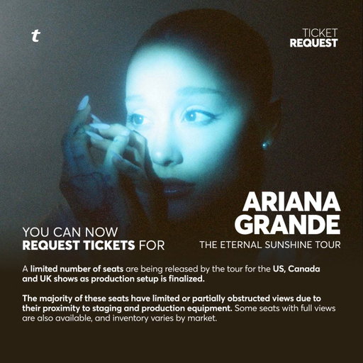 A limited number of seats are being released for Ariana Grande’s The Eternal Sunshine Tour for the US, Canada and UK shows as production setup is finalized. 🎟️

The majority of these seats have limited or partially obstructed views due to their proximity to staging and production equipment. Some seats with full views are also available, and inventory varies by market.

Scroll for more info on how to request tickets. ⬇️

🎫 US Request: https://t.co/Kfl8QRiis5
🎫 Canada Request: https://t.co/4SjuctCNX7
🎫 UK Request: https://t.co/dC7quiJBJG