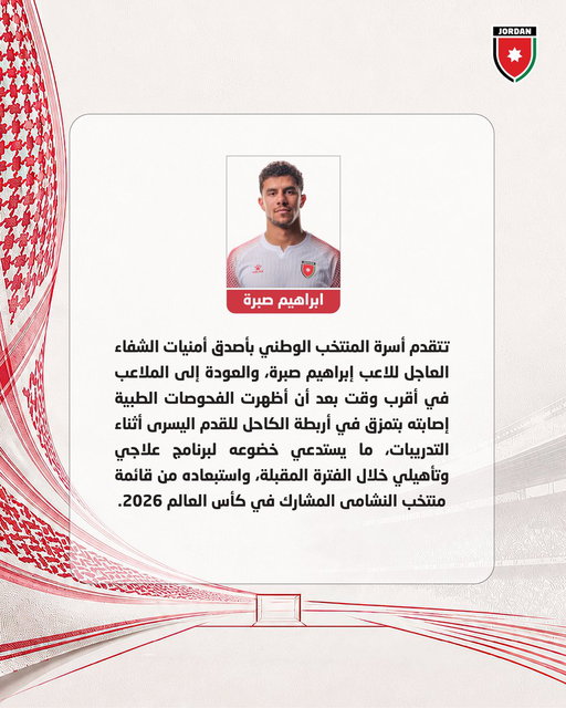 أمنيات السلامة والشفاء العاجل للاعب إبراهيم صبرة، والعودة إلى الملاعب في أقرب وقت بعد أن أظهرت الفحوصات الطبية إصابته بتمزق في أربطة الكاحل للقدم اليسرى أثناء التدريبات، ما يستدعي خضوعه لبرنامج علاجي وتأهيلي خلال الفترة المقبلة، واستبعاده من قائمة النشامى لكأس العالم 2026. 