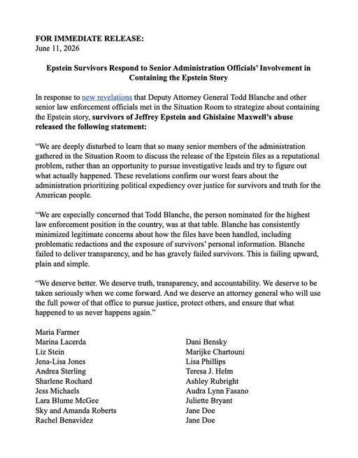 NEW: Epstein survivors release statement blasting Todd Blanche following the revelation that he worked alongside the White House to protect Trump from the Epstein files. 

"We deserve better. We deserve truth, transparency, and accountability. We deserve to be taken seriously when we come forward."