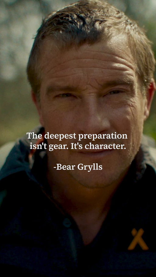 "The deepest preparation isn't gear. It's character." Bear Grylls (@BearGrylls)  on what actually carries you through. 