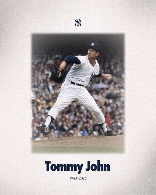 STATEMENT FROM THE NEW YORK YANKEES:
 
“The New York Yankees mourn the passing of Tommy John, who was a bedrock of our rotation during his time in pinstripes and a longtime favorite of Yankees fans. While his incredible longevity and post-surgery achievements changed the fortunes and trajectory of countless athletes around the world, it also overshadowed his excellence as a pitcher, which included consecutive 20‑win seasons with the Yankees. We pause to remember the totality of his legacy — his competitiveness and skill, his penchant for conversation, his kind and gracious nature, and his stature as an athletic and medical pioneer. The Yankees extend our deepest condolences to his family and friends, including wife, Cheryl, daughter, Tamara, and sons Tommy III and Travis. We also keep his son Taylor in our hearts.”