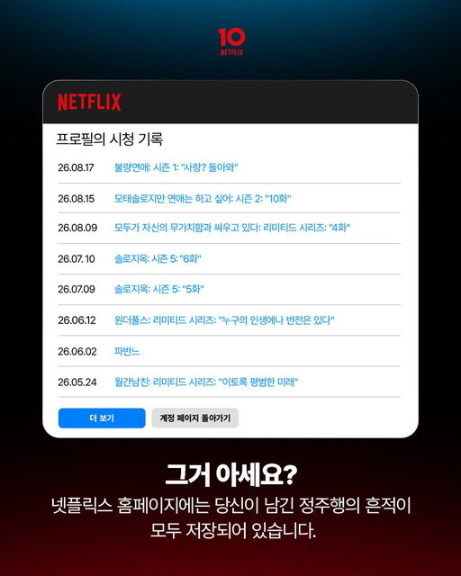 당신의 넷플릭스 시청 기록은 모든 걸 알고 있다 👀

10년 동안 여러분은 어떤 작품들을 봐오셨나요? 여러분이 즐겨온 시청 기록을 AI에게 보여주세요. 나조차 몰랐던 내 본모습, 어쩌면 잊고 싶었던 취향까지 뼈 때리게 분석해 줄지도 모릅니다.

📌 넷플릭스 시청 기록 다운 방법
1. https://t.co/8VwHnKbzWR 브라우저로 접속
2. 로그인 후 ‘계정’ 또는 ‘계정 관리하기’ 선택
3. 상단 ‘프로필’ 선택 → ‘분석할 프로필’ 선택 → ‘시청 기록’ 선택
4. 페이지 맨 아래의 [전체 다운로드]

📌 추천 프롬프트
- 시청 기록을 바탕으로 내 남은 2026년 운세 봐줘.
- 넷플릭스 시청 기록으로 연상되는 내 모습을 상상해서 그려줘.
- 내 시청 기록을 기반으로 내 인생에 대해 훈계해 봐.
- 이 시청 기록을 기반으로 내가 제일 많이 본 배우를 다섯 명 알려줘.
- 내 시청 기록에서 가장 열받는 포인트가 뭐야?
- 내 시청 기록을 기반으로 내 10년 후를 상상해 봐.

#넷플릭스코리아10주년 #NetflixKorea10th