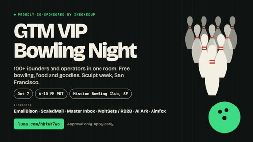 In SF for Sculpt? You're going to want to be at this one.

Proud to be sponsoring GTM VIP Bowling Night in SF alongside EmailBison (@gat0rtheskater), ScaledMail (@DeanFiacco ), Master Inbox, MoltSets/RB2B (@RetentionAdam), AI Ark and Aimfox to throw a GTM VIP Bowling Night.

Oct 7, 6-10 PM PDT
Mission Bowling Club, 3176 17th St

Free bowling, free food, free goodies, and 100+ founders and operators in one room. We can't make it this year, so someone please bowl a strike for InboxedUp.

Approval only, apply early:
http://luma.com/hbtuh7wo