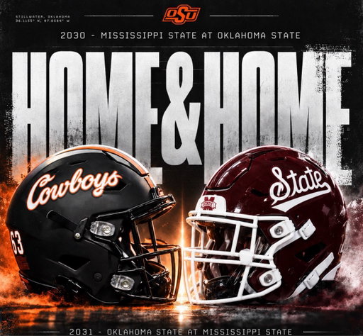 HOME &amp; HOME IS SET!

Oklahoma State and Mississippi State are officially set to meet in a future home-and-home football series.

2030: Mississippi State at Oklahoma State in Stillwater

2031: Oklahoma State at Mississippi State in Starkville

SEC vs. Big 12 matchup. 