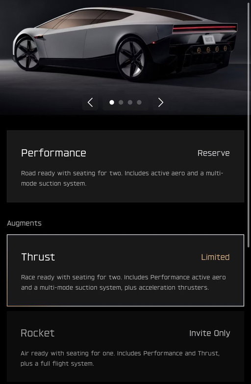 You can now buy a flying car for $$$

Performance: $50,000 deposit
Thrust: $250,000 deposit
Rocket: Invite-only access

Production is expected to begin in 2028, with final pricing still to be announced. 