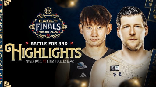 Game Highlights: Alvark Tokyo vs. Ryukyu Golden Kings (Third-Place Game) | EASL Finals Macau 2026