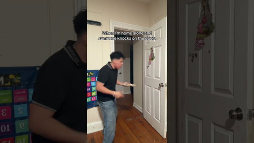 When I’m home alone and someone knocks on the door