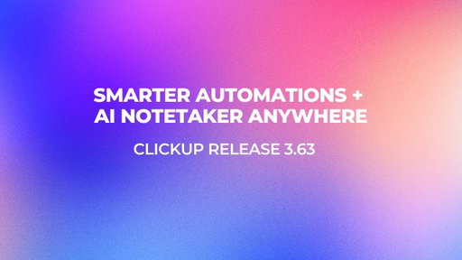 ClickUp Release 3.63:  Automation Upgrades, Conditions for Agent Triggers, and more!