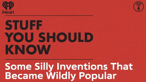 Some Silly Inventions That Became Wildly Popular | STUFF YOU SHOULD KNOW