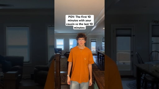 The first ten minutes with your cousin vs the last ten