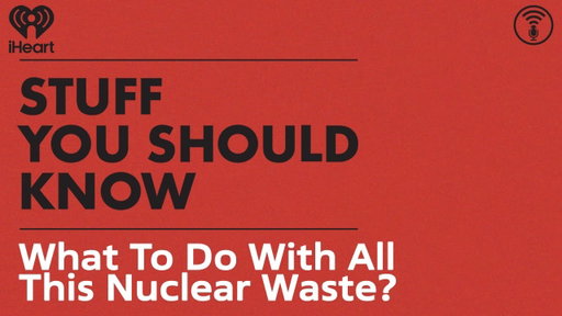 What To Do With All This Nuclear Waste? | STUFF YOU SHOULD KNOW